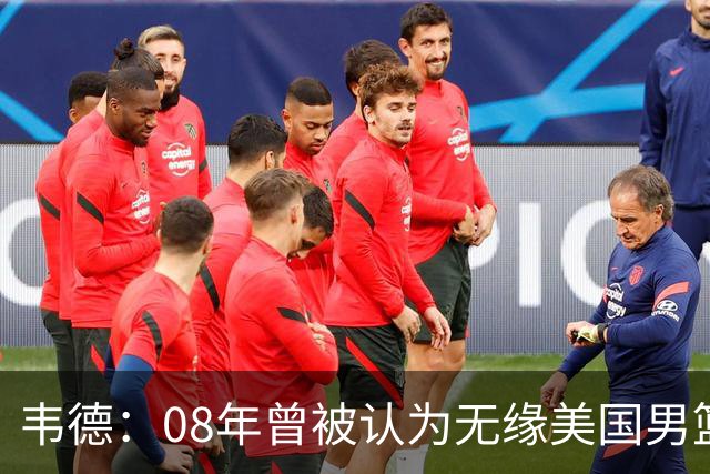 韦德：08年曾被认为无缘美国男篮 为重返国家队连续8周每天苦练
